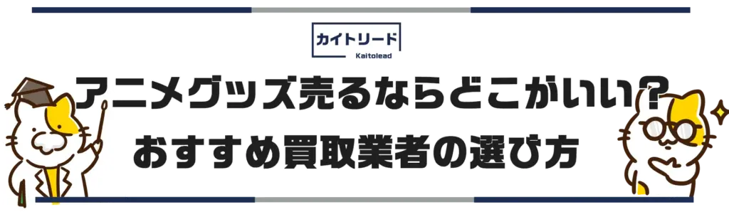 アニメグッズ売るならどこがいい？おすすめ買取業者の選び方